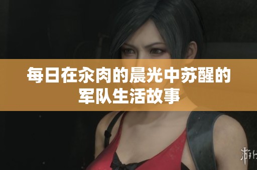 每日在汆肉的晨光中苏醒的军队生活故事