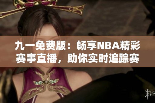 九一免费版：畅享NBA精彩赛事直播，助你实时追踪赛程