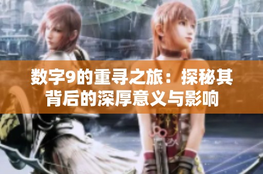 数字9的重寻之旅：探秘其背后的深厚意义与影响