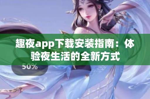 趣夜app下载安装指南：体验夜生活的全新方式