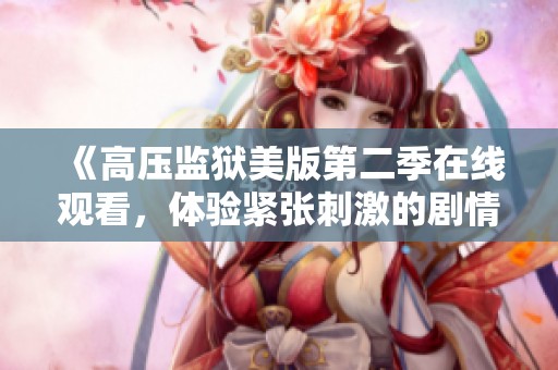 《高压监狱美版第二季在线观看，体验紧张刺激的剧情》
