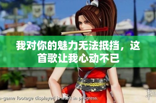 我对你的魅力无法抵挡，这首歌让我心动不已