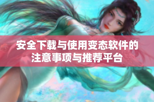 安全下载与使用变态软件的注意事项与推荐平台