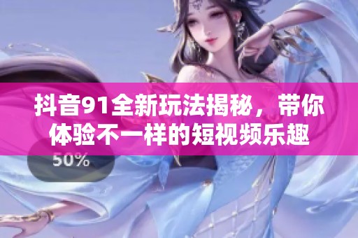 抖音91全新玩法揭秘，带你体验不一样的短视频乐趣