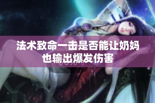 法术致命一击是否能让奶妈也输出爆发伤害