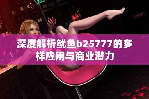 深度解析鱿鱼b25777的多样应用与商业潜力