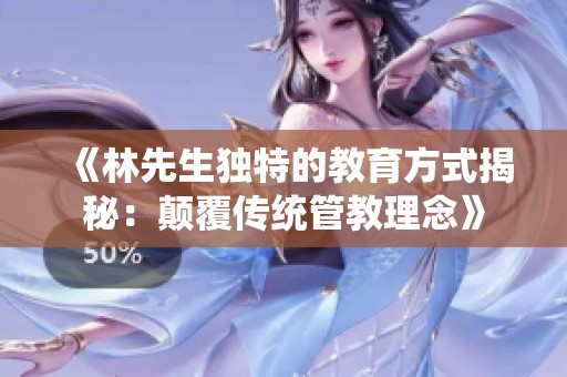 《林先生独特的教育方式揭秘：颠覆传统管教理念》