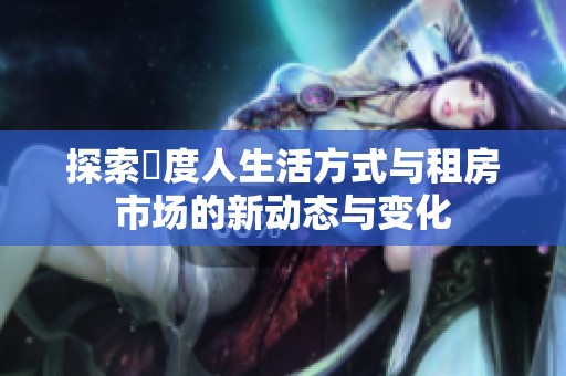 探索卬度人生活方式与租房市场的新动态与变化