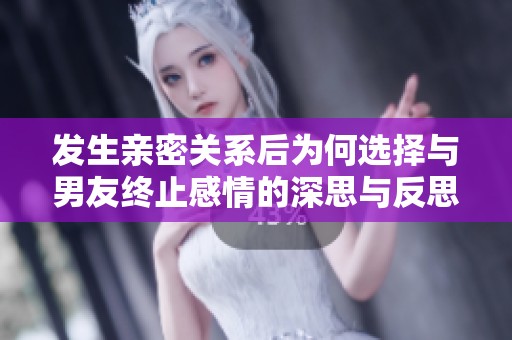 发生亲密关系后为何选择与男友终止感情的深思与反思