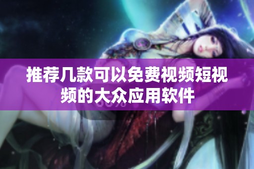 推荐几款可以免费视频短视频的大众应用软件