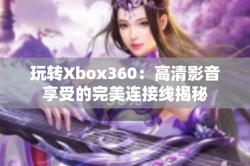 玩转Xbox360：高清影音享受的完美连接线揭秘