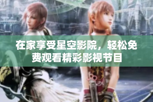 在家享受星空影院，轻松免费观看精彩影视节目