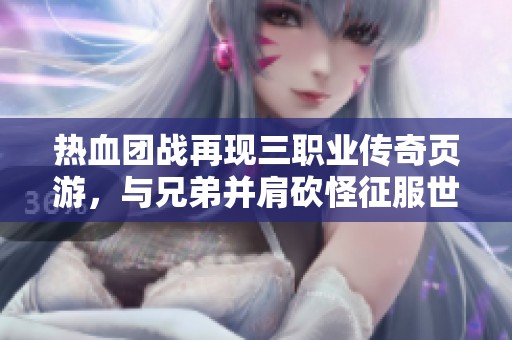 热血团战再现三职业传奇页游，与兄弟并肩砍怪征服世界
