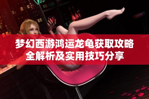 梦幻西游鸿运龙龟获取攻略全解析及实用技巧分享