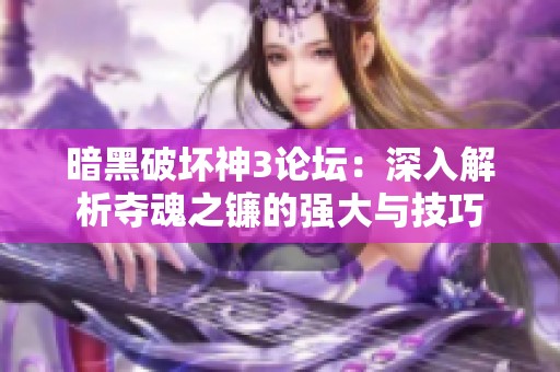 暗黑破坏神3论坛：深入解析夺魂之镰的强大与技巧