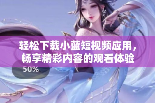 轻松下载小蓝短视频应用，畅享精彩内容的观看体验