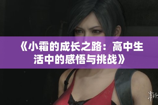 《小霜的成长之路：高中生活中的感悟与挑战》