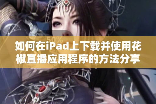 如何在iPad上下载并使用花椒直播应用程序的方法分享