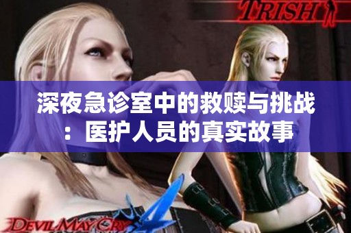 深夜急诊室中的救赎与挑战：医护人员的真实故事