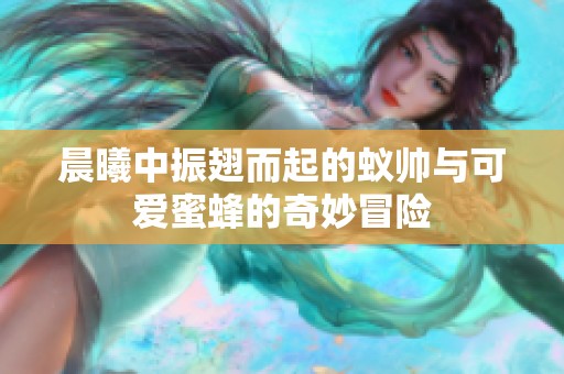 晨曦中振翅而起的蚁帅与可爱蜜蜂的奇妙冒险