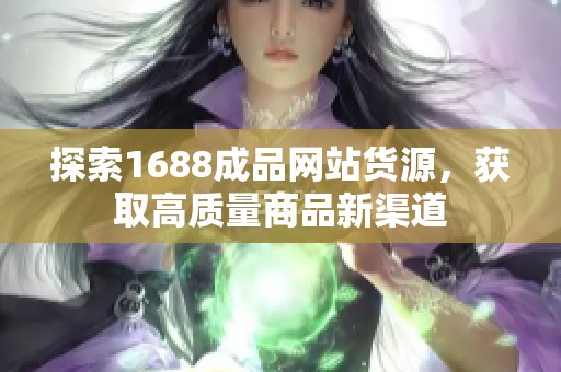 探索1688成品网站货源，获取高质量商品新渠道