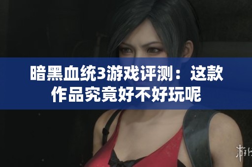 暗黑血统3游戏评测：这款作品究竟好不好玩呢
