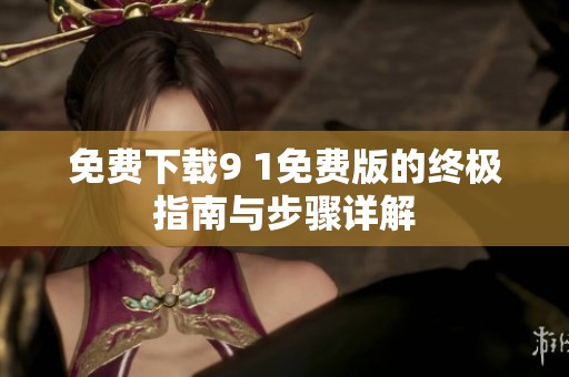 免费下载9 1免费版的终极指南与步骤详解