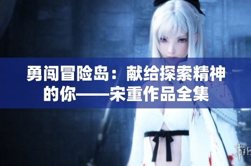 勇闯冒险岛：献给探索精神的你——宋重作品全集