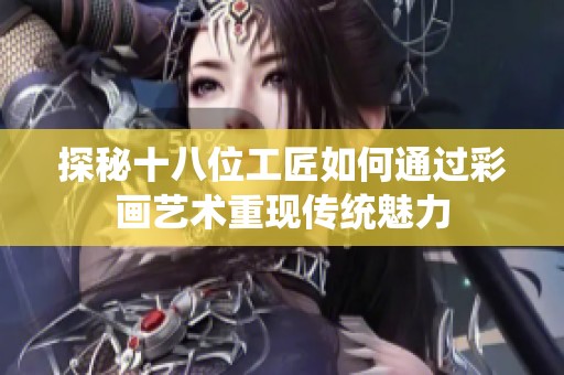 探秘十八位工匠如何通过彩画艺术重现传统魅力