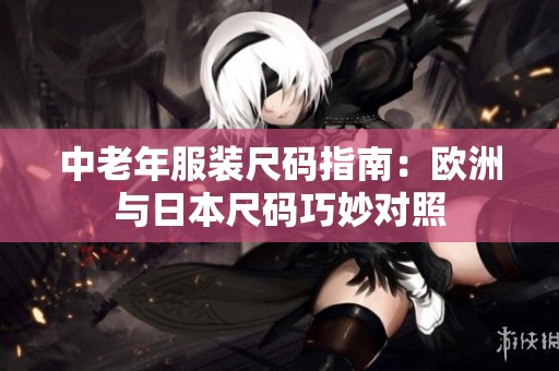中老年服装尺码指南：欧洲与日本尺码巧妙对照