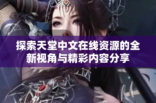 探索天堂中文在线资源的全新视角与精彩内容分享