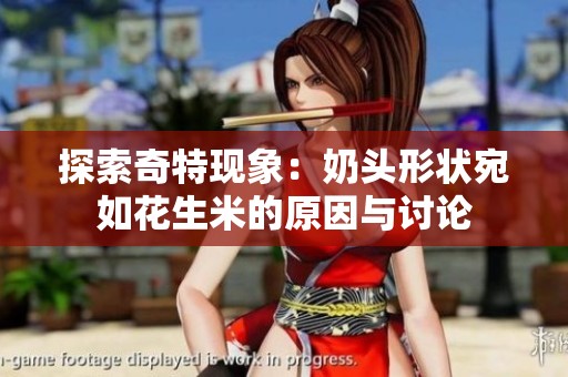 探索奇特现象：奶头形状宛如花生米的原因与讨论