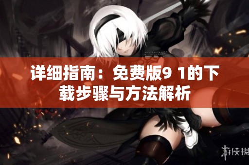 详细指南：免费版9 1的下载步骤与方法解析