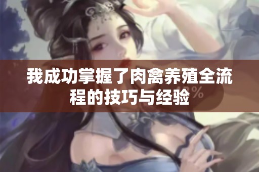 我成功掌握了肉禽养殖全流程的技巧与经验