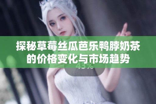 探秘草莓丝瓜芭乐鸭脖奶茶的价格变化与市场趋势