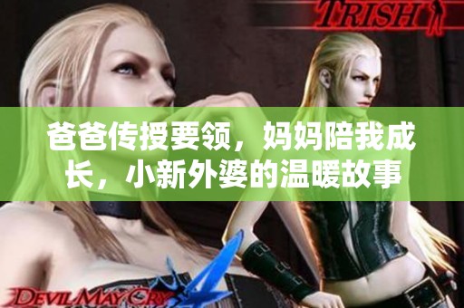 爸爸传授要领，妈妈陪我成长，小新外婆的温暖故事