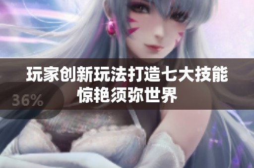 玩家创新玩法打造七大技能惊艳须弥世界