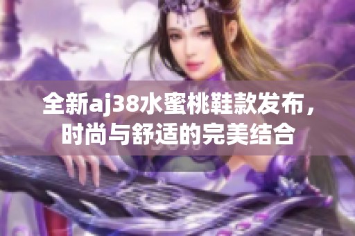 全新aj38水蜜桃鞋款发布，时尚与舒适的完美结合