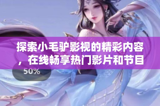 探索小毛驴影视的精彩内容，在线畅享热门影片和节目