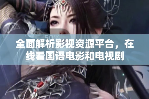 全面解析影视资源平台，在线看国语电影和电视剧