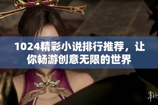 1024精彩小说排行推荐，让你畅游创意无限的世界