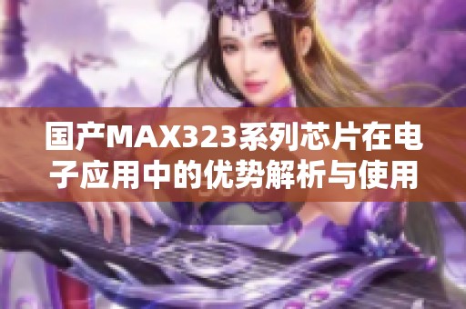 国产MAX323系列芯片在电子应用中的优势解析与使用方法