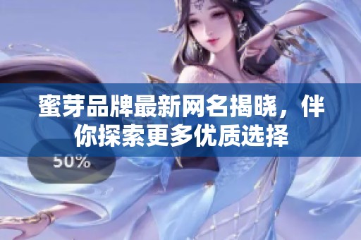 蜜芽品牌最新网名揭晓，伴你探索更多优质选择