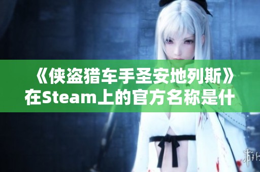 《侠盗猎车手圣安地列斯》在Steam上的官方名称是什么？