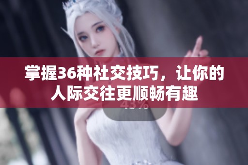 掌握36种社交技巧，让你的人际交往更顺畅有趣