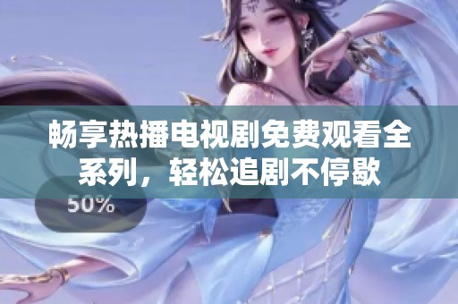 畅享热播电视剧免费观看全系列，轻松追剧不停歇