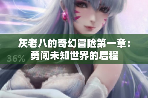灰老八的奇幻冒险第一章：勇闯未知世界的启程