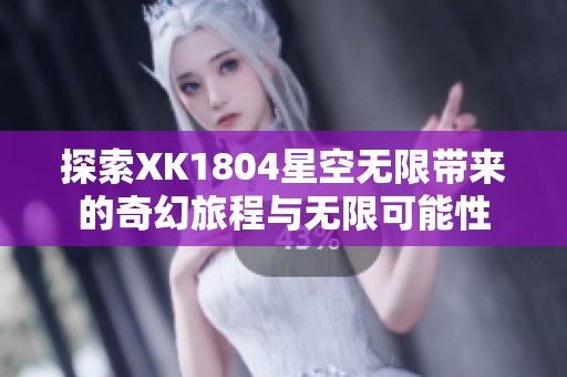 探索XK1804星空无限带来的奇幻旅程与无限可能性