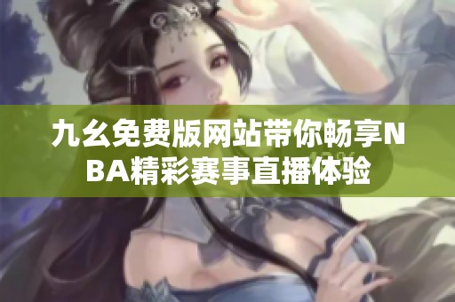 九幺免费版网站带你畅享NBA精彩赛事直播体验