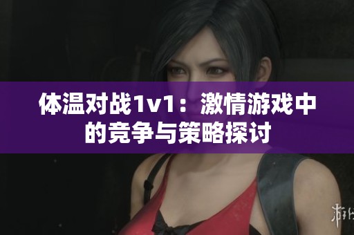 体温对战1v1：激情游戏中的竞争与策略探讨